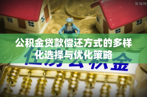 宝安公积金贷款偿还方式的多样化选择与优化策略