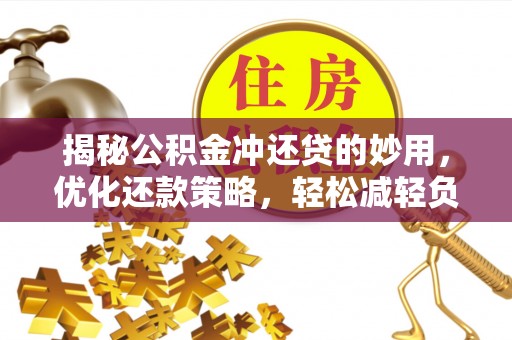 宝安揭秘公积金冲还贷的妙用，优化还款策略，轻松减轻负担