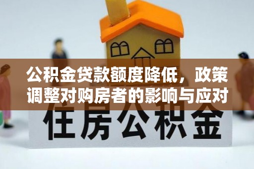 宝安公积金贷款额度降低，政策调整对购房者的影响与应对策略
