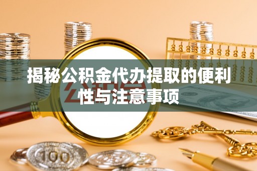 宝安揭秘公积金代办提取的便利性与注意事项