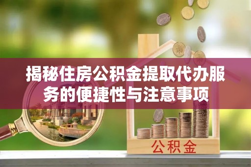宝安揭秘住房公积金提取代办服务的便捷性与注意事项