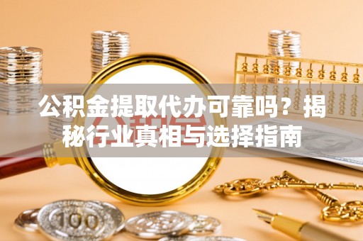 宝安公积金提取代办可靠吗？揭秘行业真相与选择指南