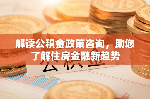 宝安解读公积金政策咨询，助您了解住房金融新趋势