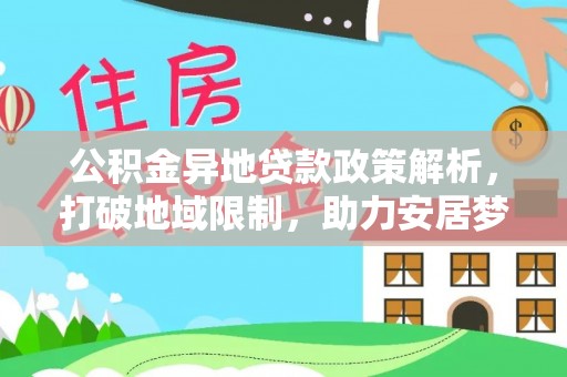 宝安公积金异地贷款政策解析，打破地域限制，助力安居梦想