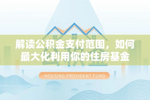 宝安解读公积金支付范围，如何最大化利用你的住房基金