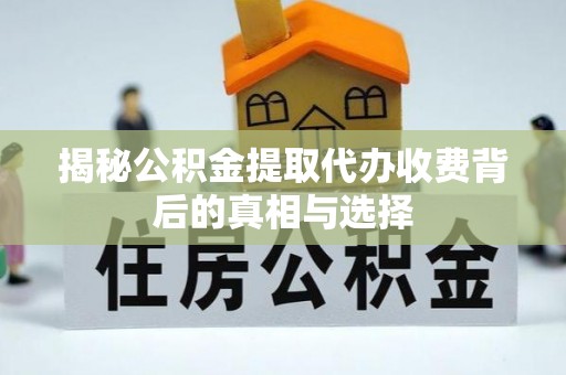 宝安揭秘公积金提取代办收费背后的真相与选择