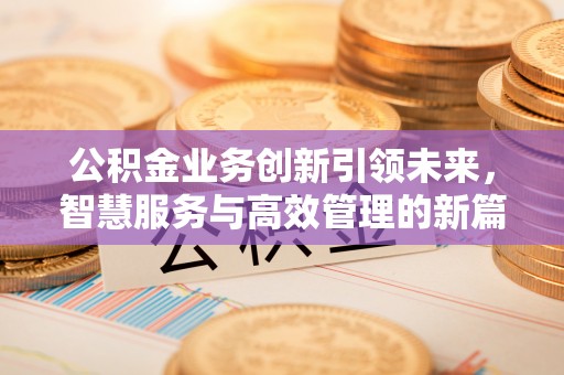 宝安公积金业务创新引领未来，智慧服务与高效管理的新篇章