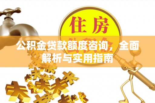 宝安公积金贷款额度咨询，全面解析与实用指南
