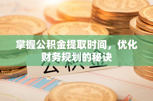 宝安掌握公积金提取时间，优化财务规划的秘诀