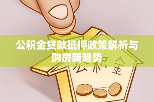 宝安公积金贷款抵押政策解析与购房新趋势