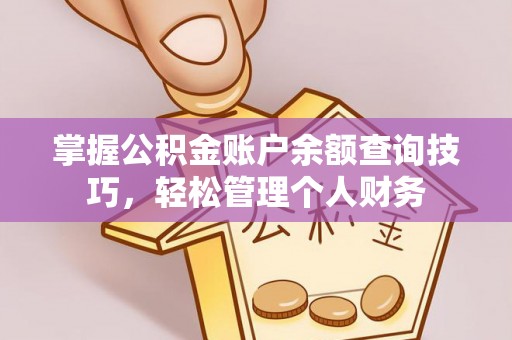 宝安掌握公积金账户余额查询技巧，轻松管理个人财务