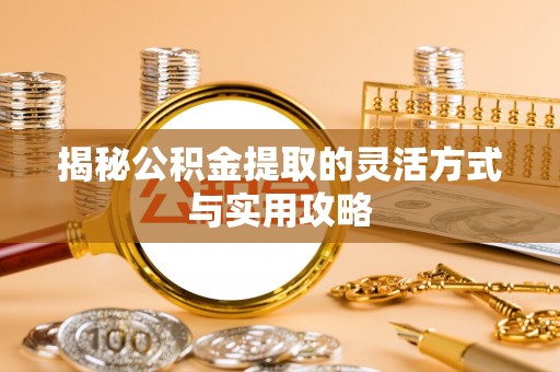 宝安揭秘公积金提取的灵活方式与实用攻略