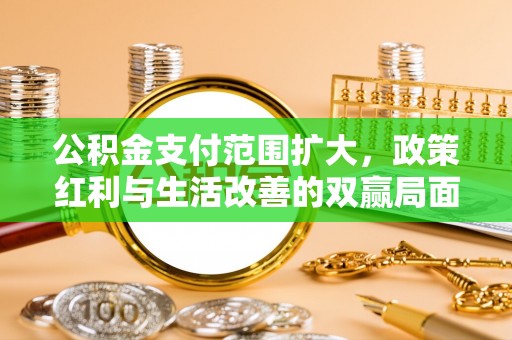 宝安公积金支付范围扩大，政策红利与生活改善的双赢局面