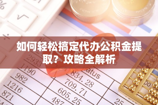 宝安如何轻松搞定代办公积金提取？攻略全解析