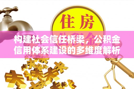 宝安构建社会信任桥梁，公积金信用体系建设的多维度解析