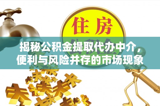 宝安揭秘公积金提取代办中介，便利与风险并存的市场现象