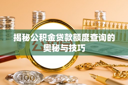 宝安揭秘公积金贷款额度查询的奥秘与技巧