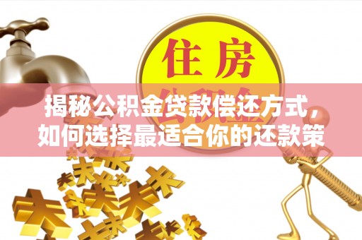 宝安揭秘公积金贷款偿还方式，如何选择最适合你的还款策略