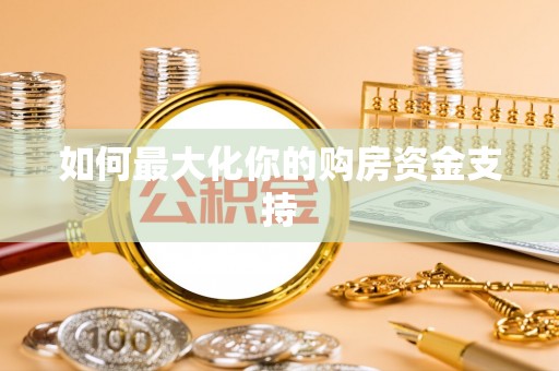 宝安如何最大化你的购房资金支持