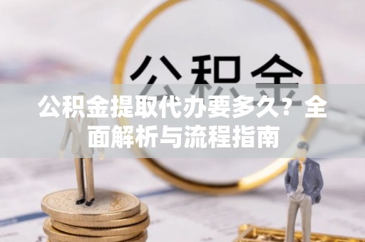 宝安公积金提取代办要多久？全面解析与流程指南