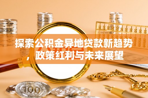 宝安探索公积金异地贷款新趋势，政策红利与未来展望