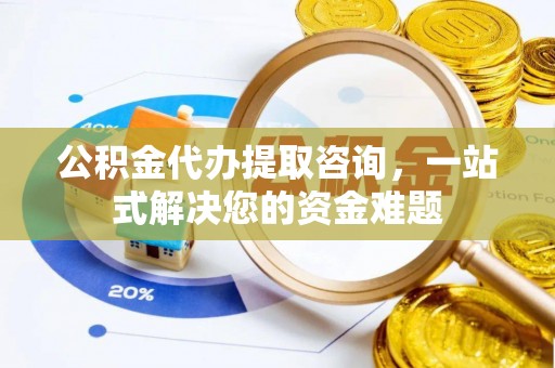 宝安公积金代办提取咨询，一站式解决您的资金难题