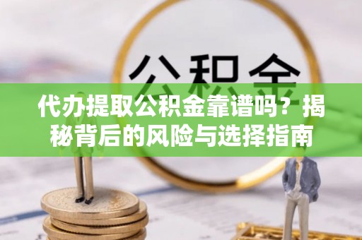 宝安代办提取公积金靠谱吗？揭秘背后的风险与选择指南