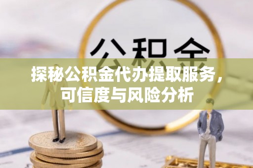 宝安探秘公积金代办提取服务，可信度与风险分析