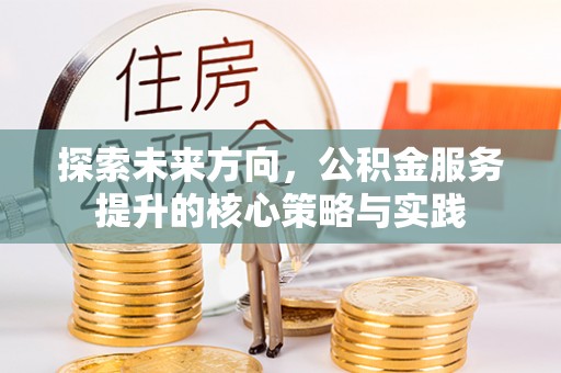宝安探索未来方向，公积金服务提升的核心策略与实践