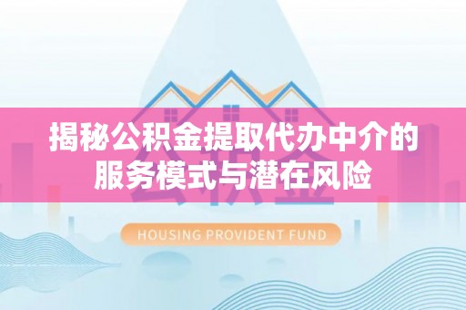 宝安揭秘公积金提取代办中介的服务模式与潜在风险