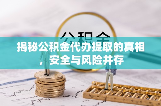 宝安揭秘公积金代办提取的真相，安全与风险并存