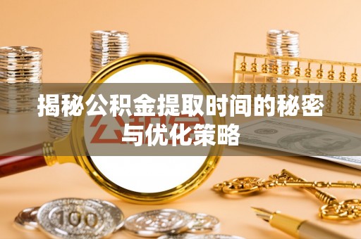 宝安揭秘公积金提取时间的秘密与优化策略