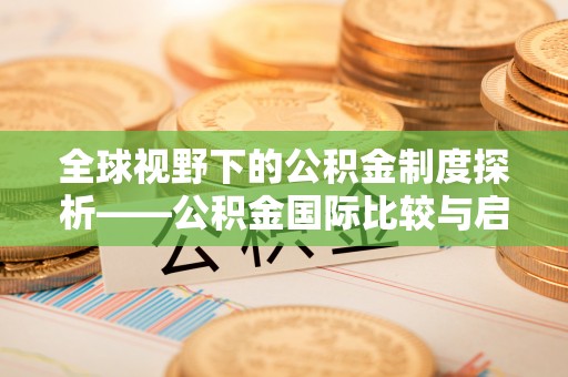 宝安全球视野下的公积金制度探析——公积金国际比较与启示