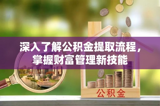 宝安深入了解公积金提取流程，掌握财富管理新技能