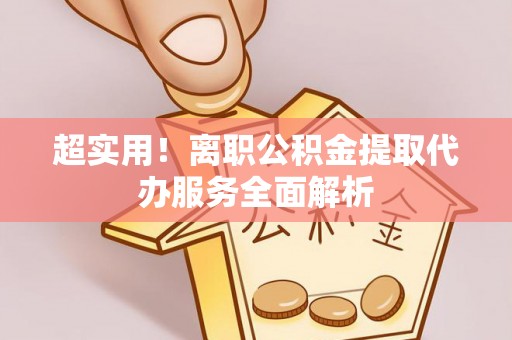 宝安超实用！离职公积金提取代办服务全面解析