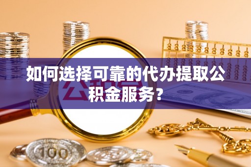 宝安如何选择可靠的代办提取公积金服务？