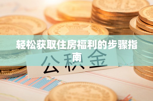 宝安轻松获取住房福利的步骤指南