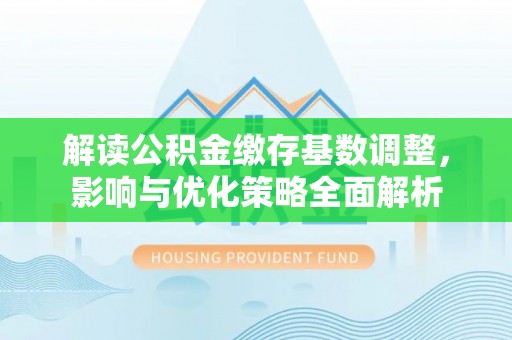 宝安解读公积金缴存基数调整，影响与优化策略全面解析