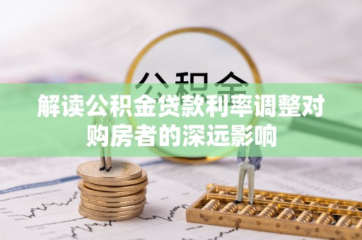 宝安解读公积金贷款利率调整对购房者的深远影响