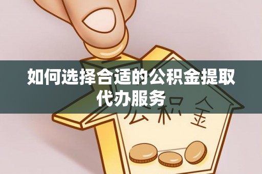 宝安如何选择合适的公积金提取代办服务