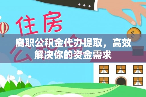 宝安离职公积金代办提取，高效解决你的资金需求