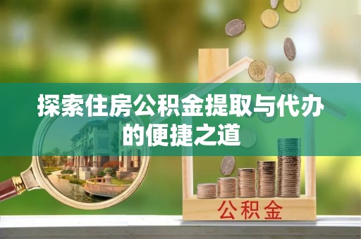 宝安探索住房公积金提取与代办的便捷之道