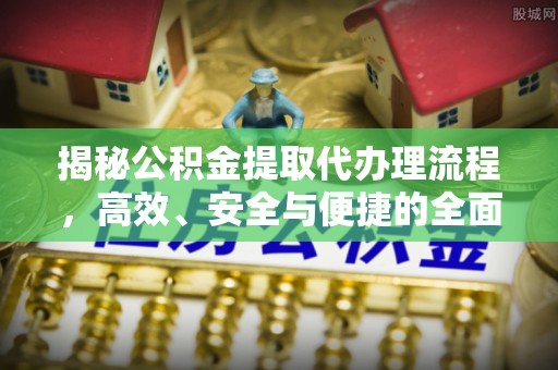 宝安揭秘公积金提取代办理流程，高效、安全与便捷的全面解析