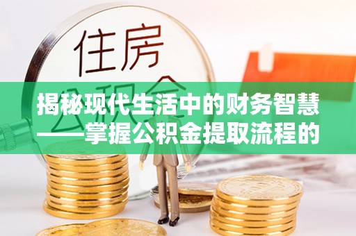 宝安揭秘现代生活中的财务智慧——掌握公积金提取流程的关键步骤