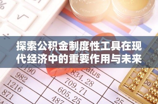 宝安探索公积金制度性工具在现代经济中的重要作用与未来发展趋势
