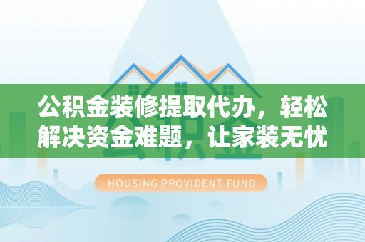宝安公积金装修提取代办，轻松解决资金难题，让家装无忧