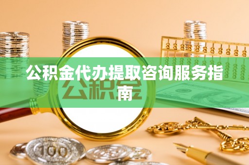 宝安公积金代办提取咨询服务指南