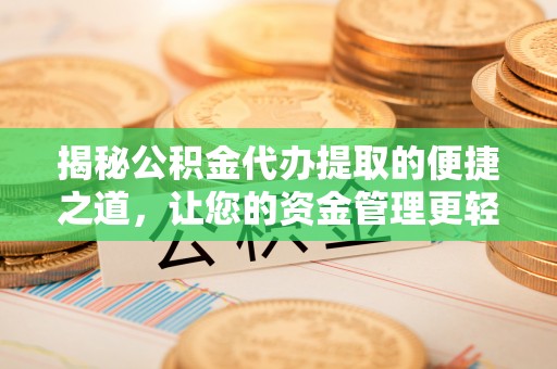宝安揭秘公积金代办提取的便捷之道，让您的资金管理更轻松