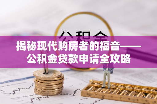 宝安揭秘现代购房者的福音——公积金贷款申请全攻略