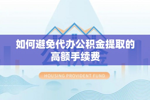 宝安如何避免代办公积金提取的高额手续费